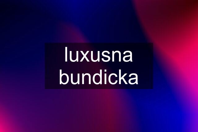 luxusna bundicka