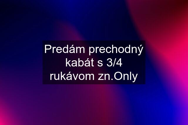 Predám prechodný kabát s 3/4 rukávom zn.Only