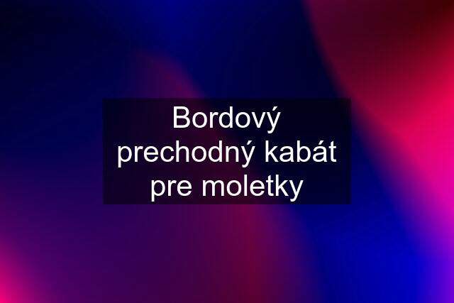 Bordový prechodný kabát pre moletky