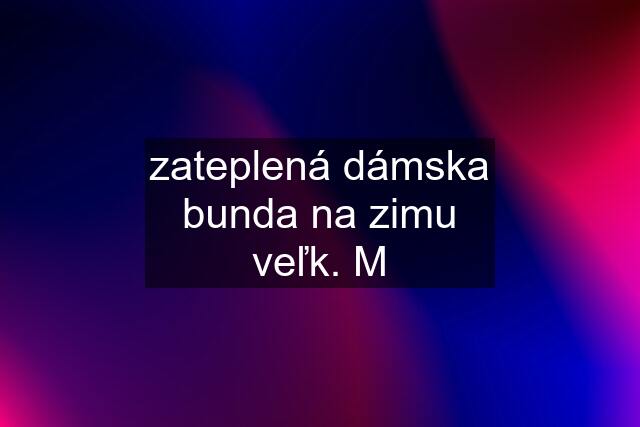 zateplená dámska bunda na zimu veľk. M