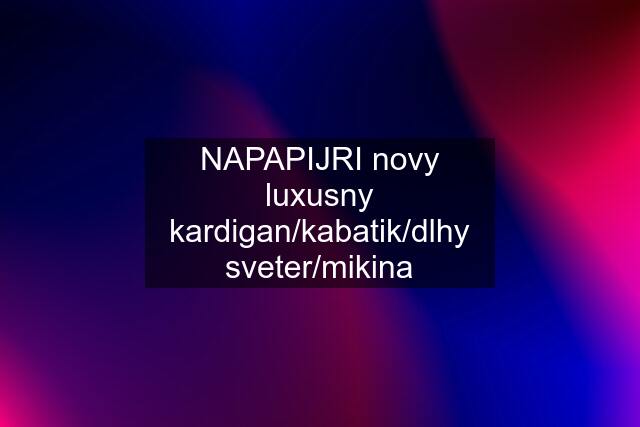 NAPAPIJRI novy luxusny kardigan/kabatik/dlhy sveter/mikina