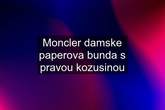 Moncler damske paperova bunda s pravou kozusinou