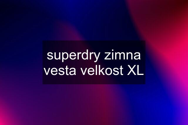 superdry zimna vesta velkost XL