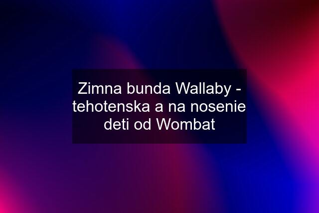 Zimna bunda Wallaby - tehotenska a na nosenie deti od Wombat