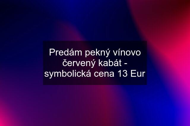 Predám pekný vínovo červený kabát - symbolická cena 13 Eur