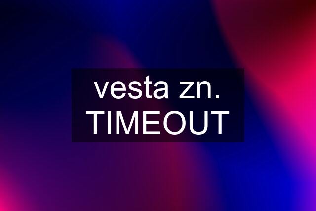 vesta zn. TIMEOUT