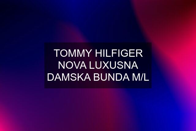 TOMMY HILFIGER NOVA LUXUSNA DAMSKA BUNDA M/L