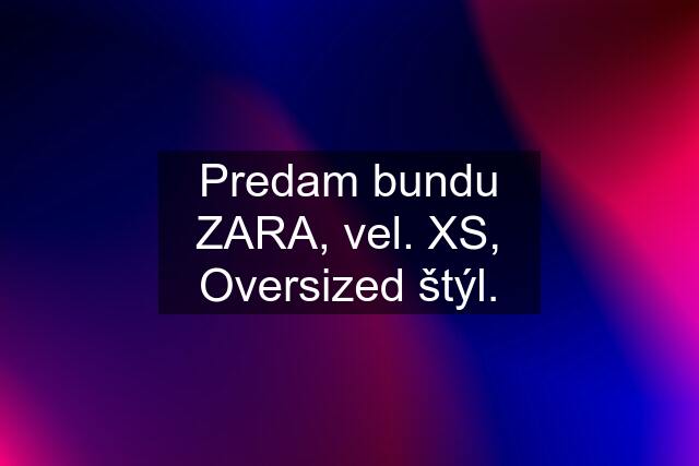 Predam bundu ZARA, vel. XS, Oversized štýl.