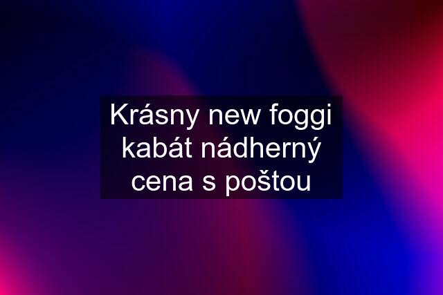 Krásny new foggi kabát nádherný cena s poštou