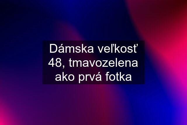 Dámska veľkosť 48, tmavozelena ako prvá fotka