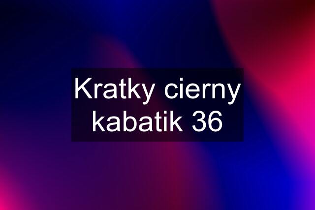 Kratky cierny kabatik 36