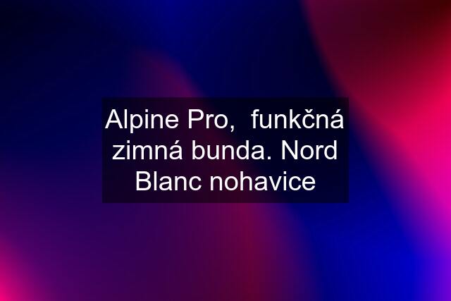 Alpine Pro,  funkčná zimná bunda. Nord Blanc nohavice