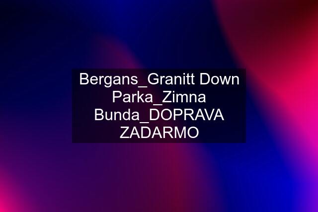 Bergans_Granitt Down Parka_Zimna Bunda_DOPRAVA ZADARMO