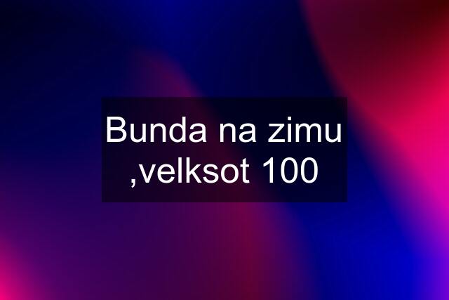 Bunda na zimu ,velksot 100