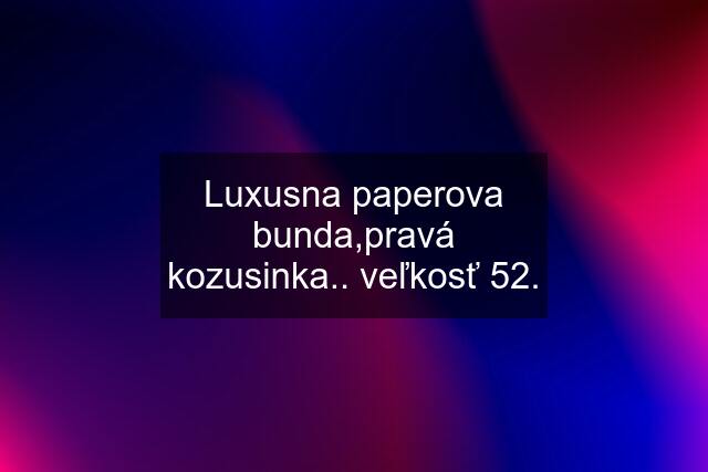 Luxusna paperova bunda,pravá kozusinka.. veľkosť 52.