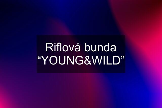 Riflová bunda “YOUNG&WILD”