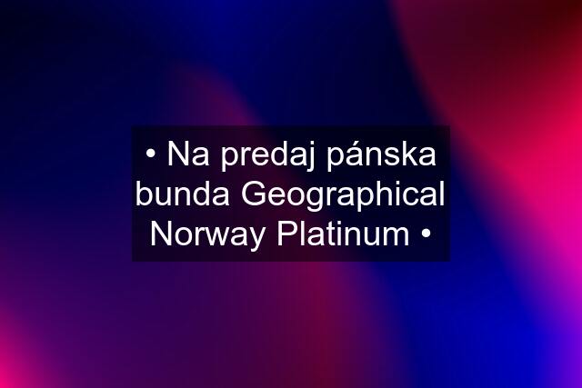 • Na predaj pánska bunda Geographical Norway Platinum •