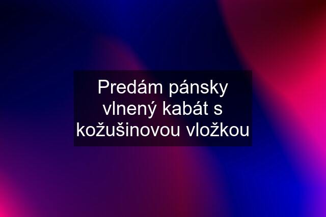 Predám pánsky vlnený kabát s kožušinovou vložkou