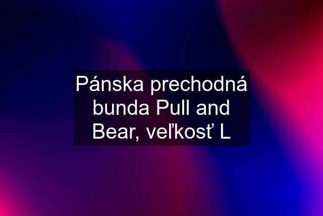 Pánska prechodná bunda Pull and Bear, veľkosť L