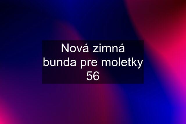 Nová zimná bunda pre moletky 56