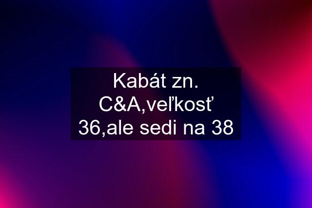 Kabát zn. C&A,veľkosť 36,ale sedi na 38