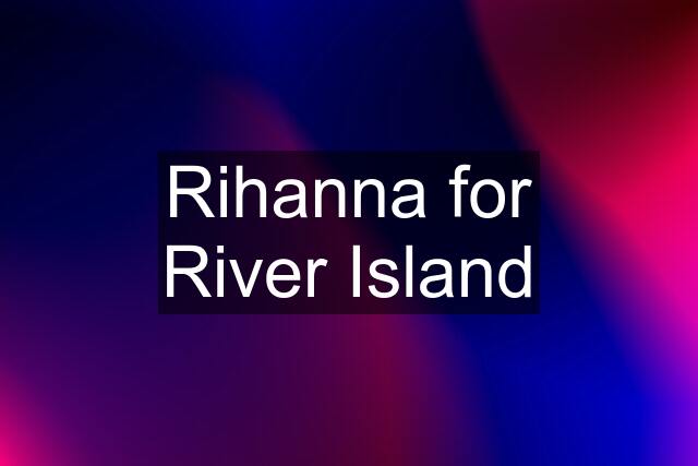 Rihanna for River Island