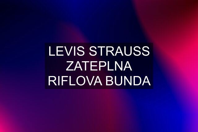 LEVIS STRAUSS ZATEPLNA RIFLOVA BUNDA