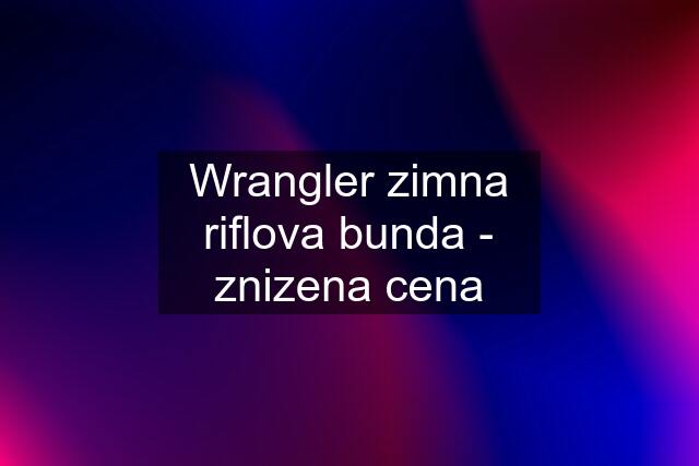 Wrangler zimna riflova bunda - znizena cena