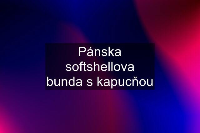 Pánska softshellova bunda s kapucňou