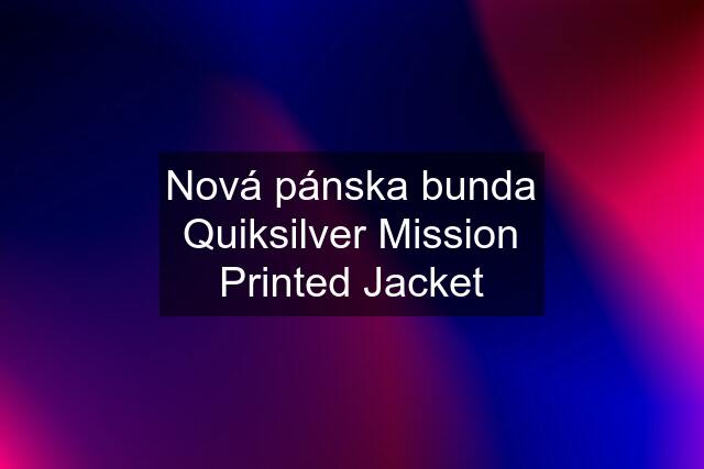 Nová pánska bunda Quiksilver Mission Printed Jacket