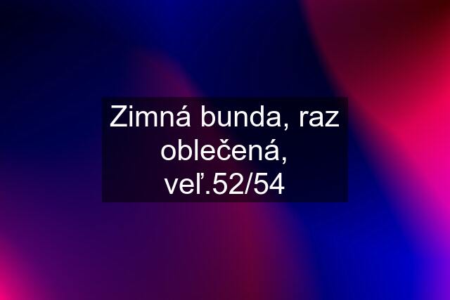 Zimná bunda, raz oblečená, veľ.52/54