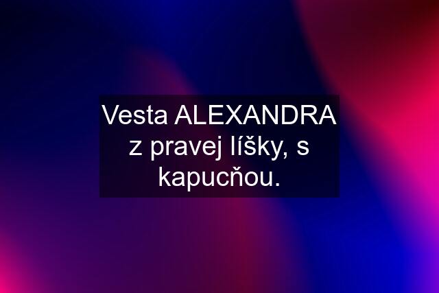 Vesta ALEXANDRA z pravej líšky, s kapucňou.