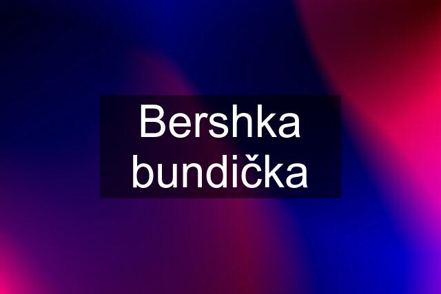 Bershka bundička