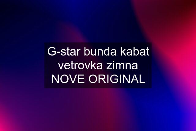 G-star bunda kabat vetrovka zimna NOVE ORIGINAL