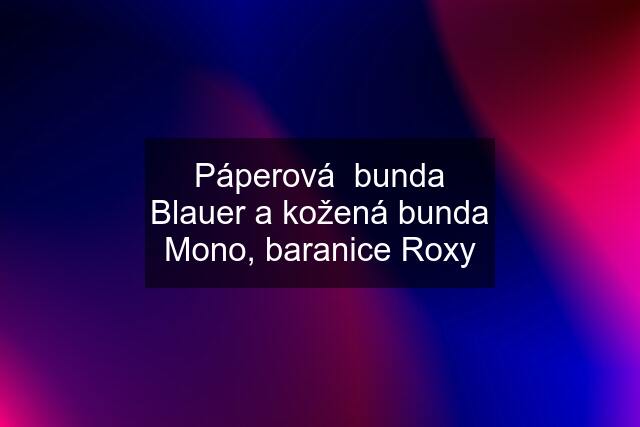 Páperová  bunda Blauer a kožená bunda Mono, baranice Roxy