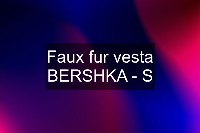 Faux fur vesta BERSHKA - S