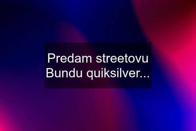 Predam streetovu Bundu quiksilver...