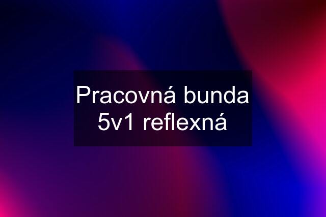 Pracovná bunda 5v1 reflexná