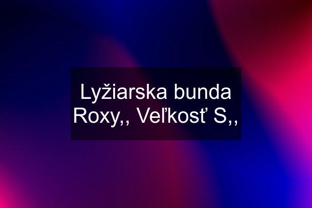 Lyžiarska bunda Roxy,, Veľkosť S,,