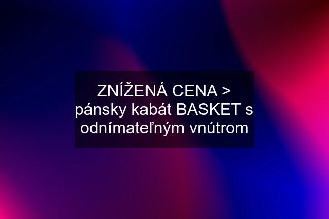 ZNÍŽENÁ CENA > pánsky kabát BASKET s odnímateľným vnútrom