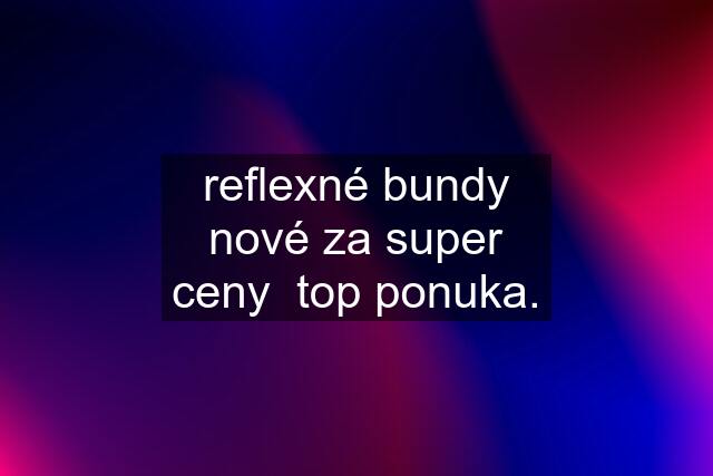 reflexné bundy nové za super ceny  top ponuka.