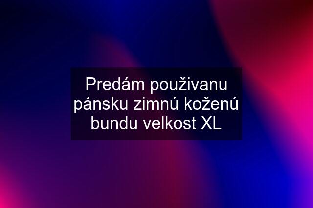 Predám použivanu pánsku zimnú koženú bundu velkost XL