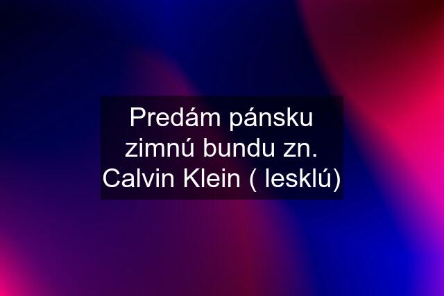 Predám pánsku zimnú bundu zn. Calvin Klein ( lesklú)