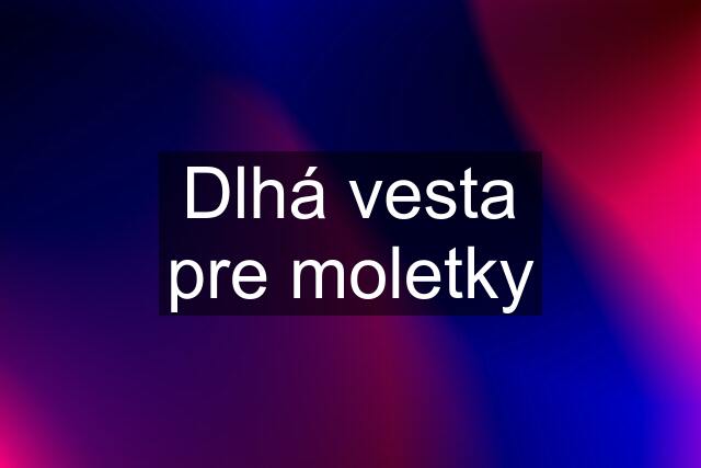 Dlhá vesta pre moletky