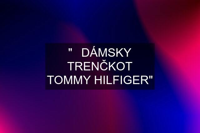 ""❤DÁMSKY TRENČKOT TOMMY HILFIGER""