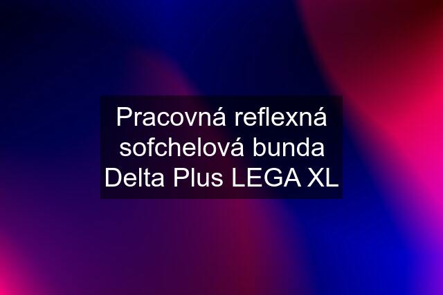 Pracovná reflexná sofchelová bunda Delta Plus LEGA XL