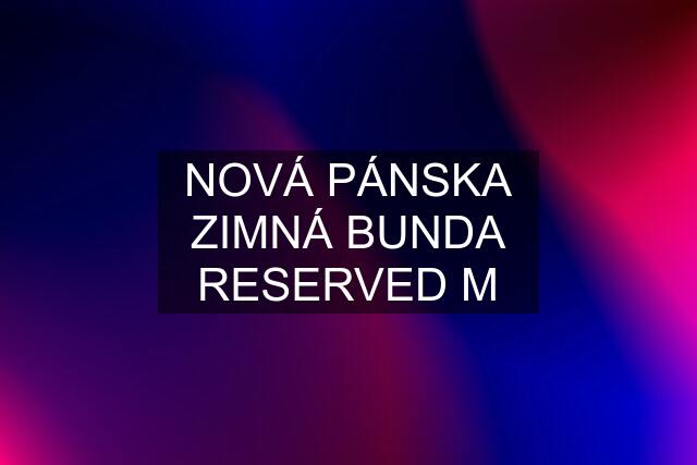 NOVÁ PÁNSKA ZIMNÁ BUNDA RESERVED M