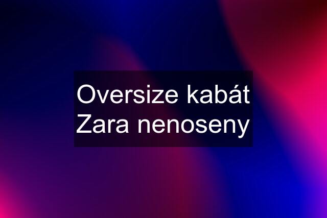 Oversize kabát Zara nenoseny