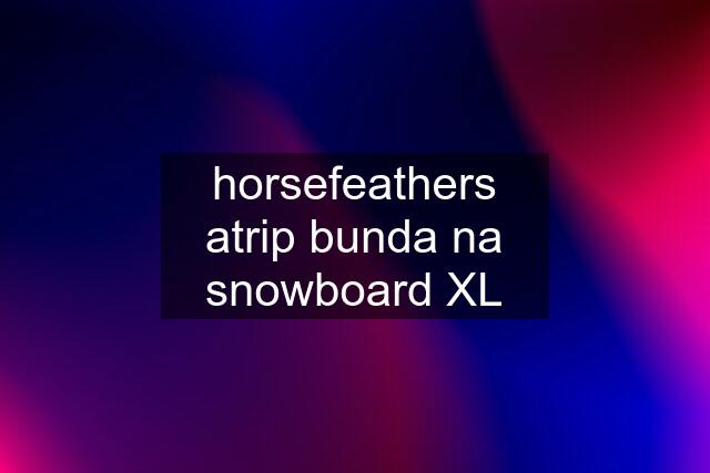 horsefeathers atrip bunda na snowboard XL