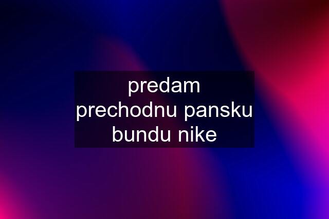 predam prechodnu pansku bundu nike